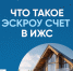 Что такое эскроу счет в ИЖС - Биробиджанский район